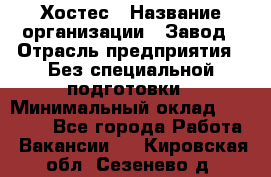 Хостес › Название организации ­ Завод › Отрасль предприятия ­ Без специальной подготовки › Минимальный оклад ­ 22 000 - Все города Работа » Вакансии   . Кировская обл.,Сезенево д.